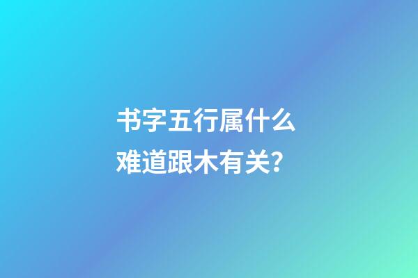 书字五行属什么 难道跟木有关？